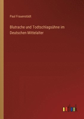 Blutrache und Todtschlagsühne im Deutschen Mittelalter