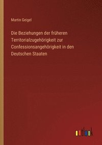 bokomslag Die Beziehungen der frheren Territorialzugehrigkeit zur Confessionsangehrigkeit in den Deutschen Staaten