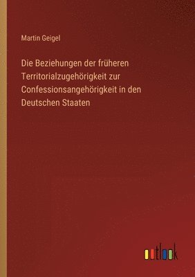 Die Beziehungen der frheren Territorialzugehrigkeit zur Confessionsangehrigkeit in den Deutschen Staaten 1