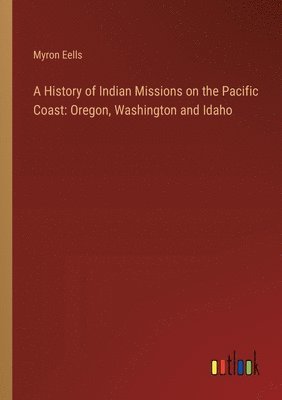 Myron Eells - History of Indian Missions on the Pacific Coast, Häftad