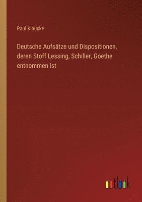 bokomslag Deutsche Aufsätze und Dispositionen, deren Stoff Lessing, Schiller, Goethe entnommen ist