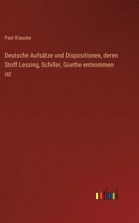 bokomslag Deutsche Aufstze und Dispositionen, deren Stoff Lessing, Schiller, Goethe entnommen ist