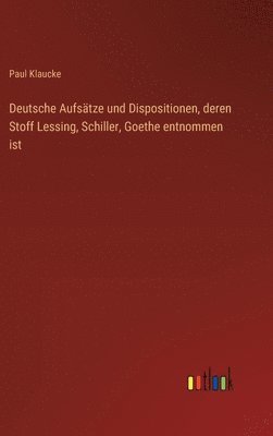 bokomslag Deutsche Aufsätze und Dispositionen, deren Stoff Lessing, Schiller, Goethe entnommen ist