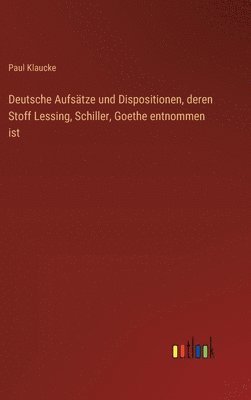 bokomslag Deutsche Aufstze und Dispositionen, deren Stoff Lessing, Schiller, Goethe entnommen ist