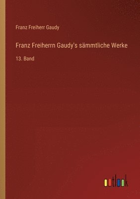 Franz Freiherrn Gaudy's sämmtliche Werke