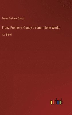 Franz Freiherrn Gaudy's sämmtliche Werke: 12. Band 1