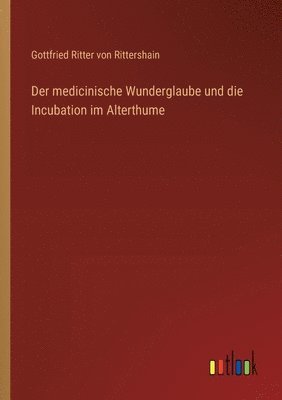 Der medicinische Wunderglaube und die Incubation im Alterthume 1