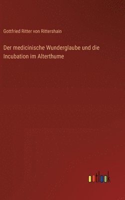 Der medicinische Wunderglaube und die Incubation im Alterthume 1