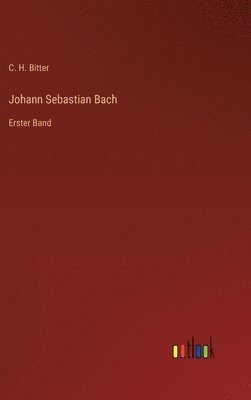 C H Bitter, C. H. Bitter - Johann Sebastian Bach, Inbunden