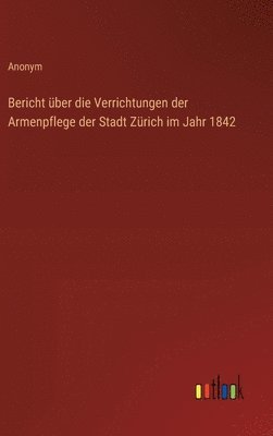 bokomslag Bericht über die Verrichtungen der Armenpflege der Stadt Zürich im Jahr 1842