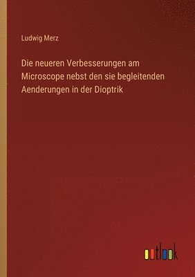 neueren Verbesserungen am Microscope nebst den sie begleitenden Aenderungen in der Dioptrik