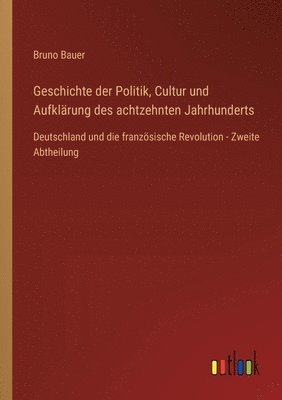 bokomslag Geschichte der Politik, Cultur und Aufklrung des achtzehnten Jahrhunderts