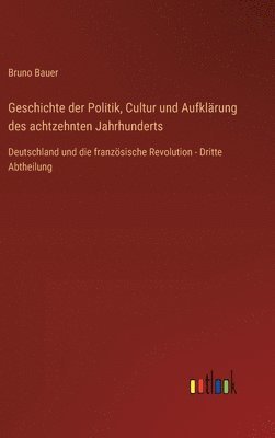 bokomslag Geschichte der Politik, Cultur und Aufklrung des achtzehnten Jahrhunderts