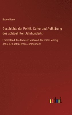 bokomslag Geschichte der Politik, Cultur und Aufklärung des achtzehnten Jahrhunderts