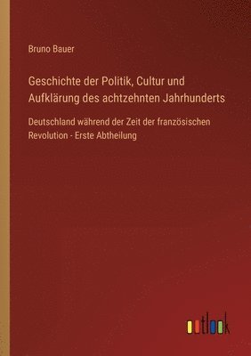 bokomslag Geschichte der Politik, Cultur und Aufklärung des achtzehnten Jahrhunderts