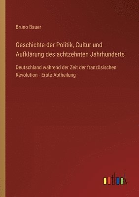 bokomslag Geschichte der Politik, Cultur und Aufklrung des achtzehnten Jahrhunderts