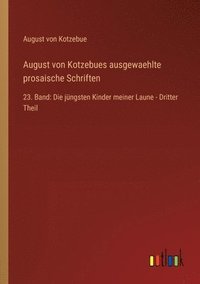 bokomslag August von Kotzebues ausgewaehlte prosaische Schriften: 23. Band: Die jüngsten Kinder meiner Laune - Dritter Theil