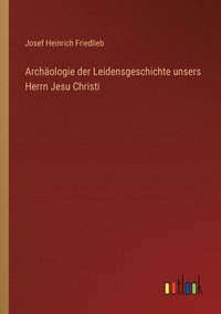 bokomslag Archologie der Leidensgeschichte unsers Herrn Jesu Christi