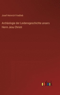 bokomslag Archologie der Leidensgeschichte unsers Herrn Jesu Christi
