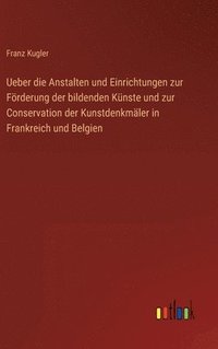 bokomslag Ueber die Anstalten und Einrichtungen zur Frderung der bildenden Knste und zur Conservation der Kunstdenkmler in Frankreich und Belgien