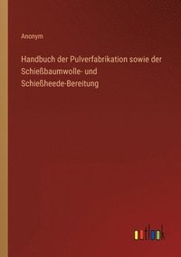 bokomslag Handbuch der Pulverfabrikation sowie der Schießbaumwolle- und Schießheede-Bereitung