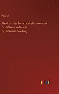 bokomslag Handbuch der Pulverfabrikation sowie der Schießbaumwolle- und Schießheede-Bereitung
