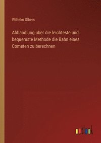 bokomslag Abhandlung uber die leichteste und bequemste Methode die Bahn eines Cometen zu berechnen