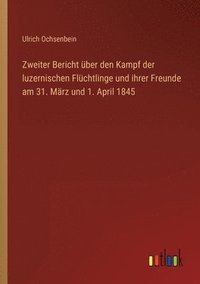 bokomslag Zweiter Bericht uber den Kampf der luzernischen Fluchtlinge und ihrer Freunde am 31. Marz und 1. April 1845