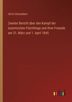 bokomslag Zweiter Bericht uber den Kampf der luzernischen Fluchtlinge und ihrer Freunde am 31. Marz und 1. April 1845