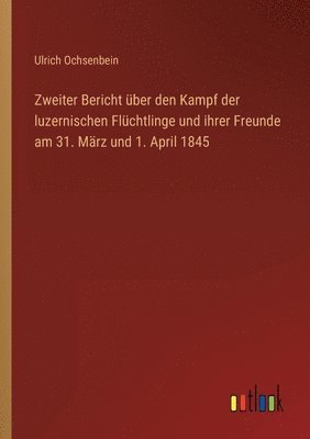 Zweiter Bericht uber den Kampf der luzernischen Fluchtlinge und ihrer Freunde am 31. Marz und 1. April 1845 1