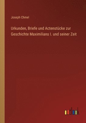 Joseph Chmel - Urkunden, Briefe und Actenstücke zur Geschichte Maximilians I. und seiner Zeit, Häftad