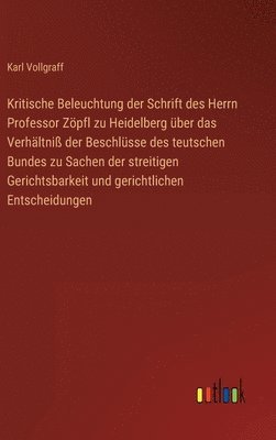 Kritische Beleuchtung der Schrift des Herrn Professor Zöpfl zu Heidelberg über das Verhältniß der Beschlüsse des teutschen Bundes zu Sachen der streitigen Gerichtsbarkeit und gerichtlichen Entscheidungen