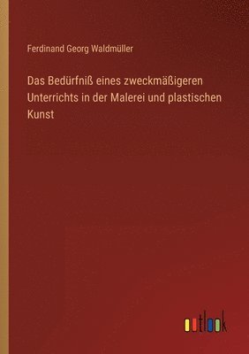 Das Bedurfniss eines zweckmassigeren Unterrichts in der Malerei und plastischen Kunst 1