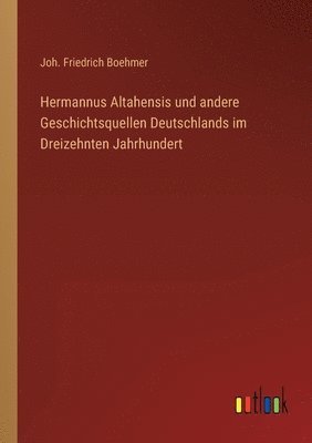Hermannus Altahensis und andere Geschichtsquellen Deutschlands im Dreizehnten Jahrhundert 1