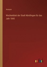 bokomslag Wochenblatt der Stadt Nördlingen für das Jahr 1845