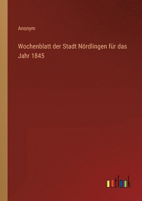 bokomslag Wochenblatt der Stadt Nördlingen für das Jahr 1845