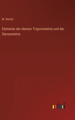 Elemente der ebenen Trigonometrie und der Stereometrie