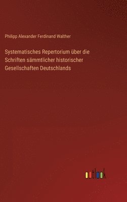 bokomslag Systematisches Repertorium über die Schriften sämmtlicher historischer Gesellschaften Deutschlands