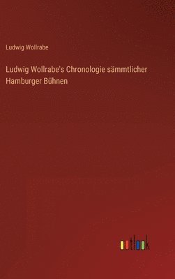 bokomslag Ludwig Wollrabe's Chronologie sämmtlicher Hamburger Bühnen