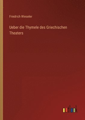 Friedrich Wieseler - Ueber die Thymele des Griechischen Theaters, Häftad