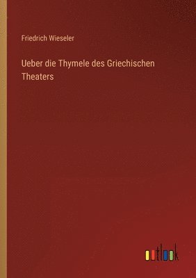 Ueber die Thymele des Griechischen Theaters 1
