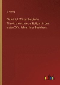 bokomslag Die Koenigl. Wurtembergische Thier-Arzneischule zu Stuttgart in den ersten XXV. Jahren ihres Bestehens