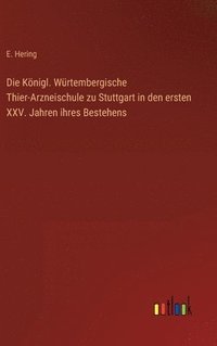 bokomslag Die Knigl. Wrtembergische Thier-Arzneischule zu Stuttgart in den ersten XXV. Jahren ihres Bestehens