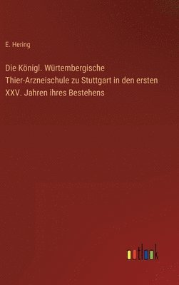 Die Knigl. Wrtembergische Thier-Arzneischule zu Stuttgart in den ersten XXV. Jahren ihres Bestehens 1