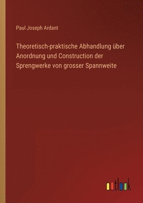 bokomslag Theoretisch-praktische Abhandlung uber Anordnung und Construction der Sprengwerke von grosser Spannweite