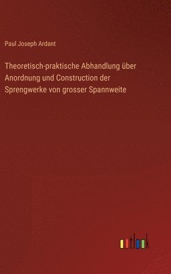 bokomslag Theoretisch-praktische Abhandlung ber Anordnung und Construction der Sprengwerke von grosser Spannweite