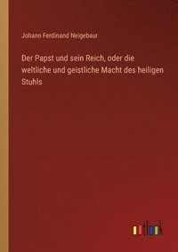 bokomslag Der Papst und sein Reich, oder die weltliche und geistliche Macht des heiligen Stuhls