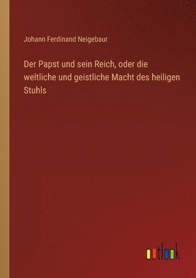 Der Papst und sein Reich, oder die weltliche und geistliche Macht des heiligen Stuhls 1