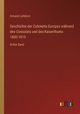 bokomslag Geschichte der Cabinette Europas während des Consulats und des Kaiserthums 1800-1815