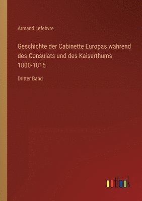 Geschichte der Cabinette Europas wahrend des Consulats und des Kaiserthums 1800-1815 1